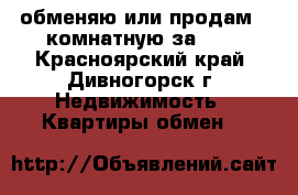 обменяю или продам 2-комнатную за 600 - Красноярский край, Дивногорск г. Недвижимость » Квартиры обмен   